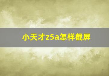 小天才z5a怎样截屏