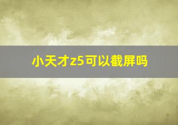 小天才z5可以截屏吗