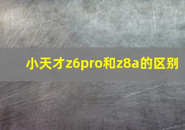 小天才z6pro和z8a的区别