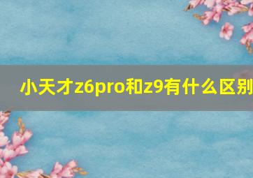 小天才z6pro和z9有什么区别