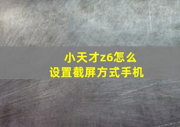 小天才z6怎么设置截屏方式手机