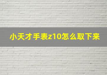 小天才手表z10怎么取下来