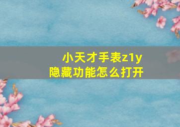 小天才手表z1y隐藏功能怎么打开