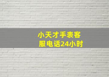 小天才手表客服电话24小时