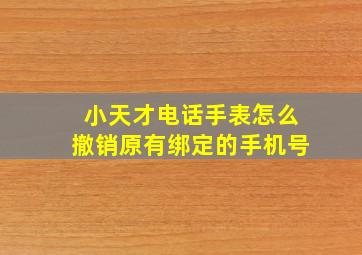 小天才电话手表怎么撤销原有绑定的手机号