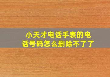 小天才电话手表的电话号码怎么删除不了了