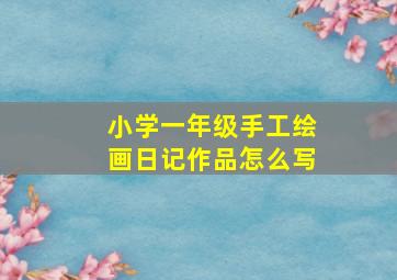 小学一年级手工绘画日记作品怎么写