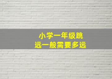 小学一年级跳远一般需要多远