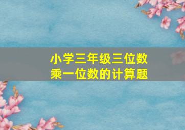 小学三年级三位数乘一位数的计算题