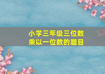 小学三年级三位数乘以一位数的题目