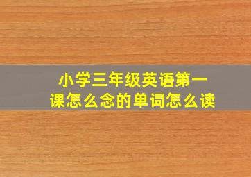 小学三年级英语第一课怎么念的单词怎么读