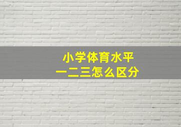 小学体育水平一二三怎么区分