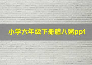 小学六年级下册腊八粥ppt