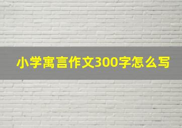 小学寓言作文300字怎么写