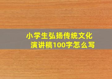 小学生弘扬传统文化演讲稿100字怎么写