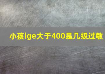 小孩ige大于400是几级过敏