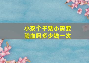 小孩个子矮小需要验血吗多少钱一次