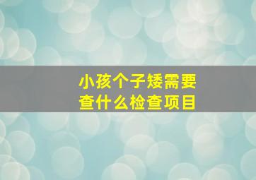 小孩个子矮需要查什么检查项目