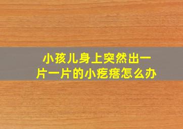 小孩儿身上突然出一片一片的小疙瘩怎么办