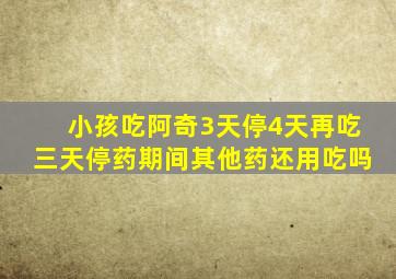 小孩吃阿奇3天停4天再吃三天停药期间其他药还用吃吗