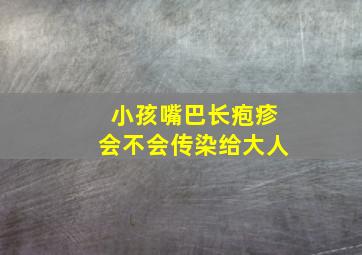 小孩嘴巴长疱疹会不会传染给大人