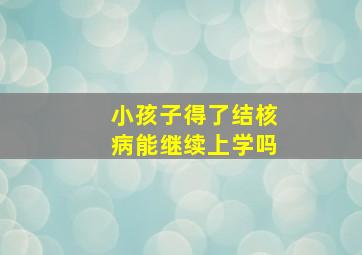 小孩子得了结核病能继续上学吗