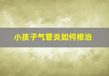 小孩子气管炎如何根治