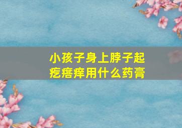 小孩子身上脖子起疙瘩痒用什么药膏