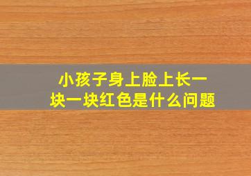 小孩子身上脸上长一块一块红色是什么问题