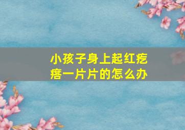 小孩子身上起红疙瘩一片片的怎么办