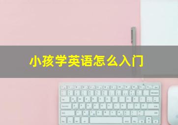 小孩学英语怎么入门