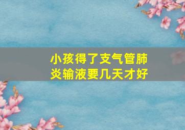 小孩得了支气管肺炎输液要几天才好