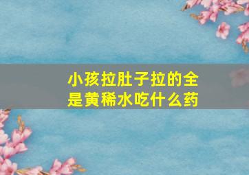 小孩拉肚子拉的全是黄稀水吃什么药