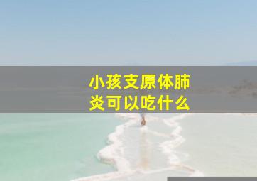 小孩支原体肺炎可以吃什么