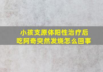 小孩支原体阳性治疗后吃阿奇突然发烧怎么回事