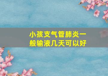 小孩支气管肺炎一般输液几天可以好