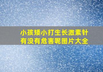 小孩矮小打生长激素针有没有危害呢图片大全