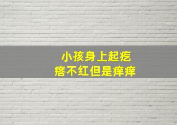 小孩身上起疙瘩不红但是痒痒