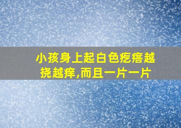 小孩身上起白色疙瘩越挠越痒,而且一片一片