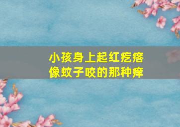 小孩身上起红疙瘩像蚊子咬的那种痒