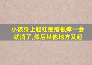 小孩身上起红疙瘩很痒一会就消了,然后其他地方又起