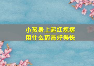 小孩身上起红疙瘩用什么药膏好得快