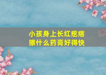 小孩身上长红疙瘩擦什么药膏好得快