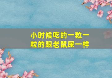 小时候吃的一粒一粒的跟老鼠屎一样