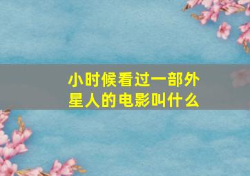 小时候看过一部外星人的电影叫什么