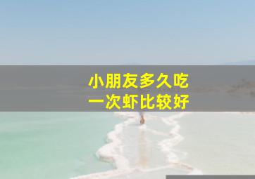 小朋友多久吃一次虾比较好