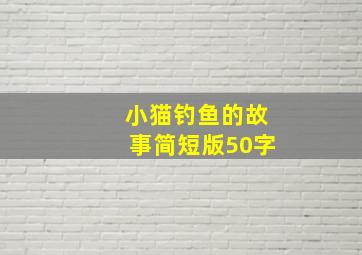 小猫钓鱼的故事简短版50字