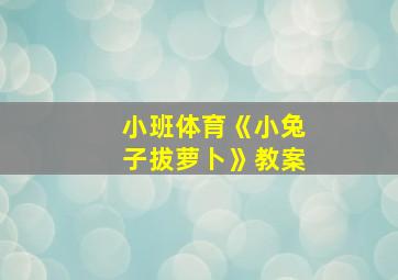 小班体育《小兔子拔萝卜》教案