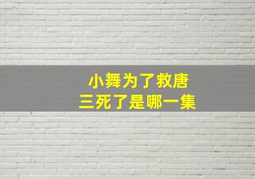 小舞为了救唐三死了是哪一集