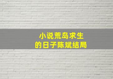 小说荒岛求生的日子陈斌结局